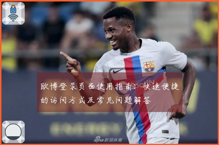 欧博登录页面使用指南：快速便捷的访问方式及常见问题解答