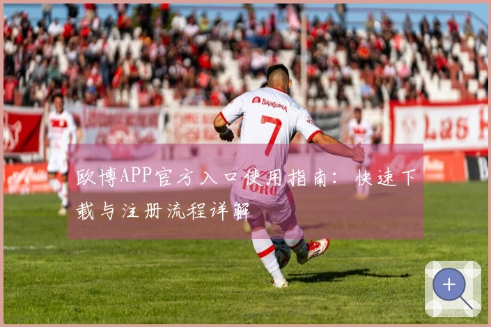 欧博APP官方入口使用指南：快速下载与注册流程详解