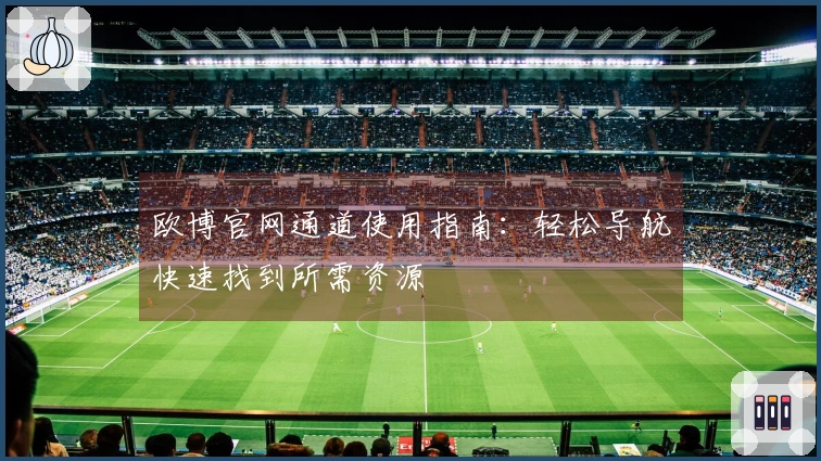 欧博官网通道使用指南：轻松导航快速找到所需资源