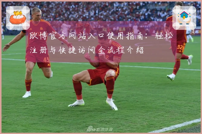欧博官方网站入口使用指南：轻松注册与快捷访问全流程介绍