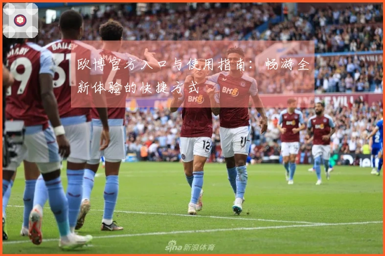 欧博官方入口与使用指南：畅游全新体验的快捷方式