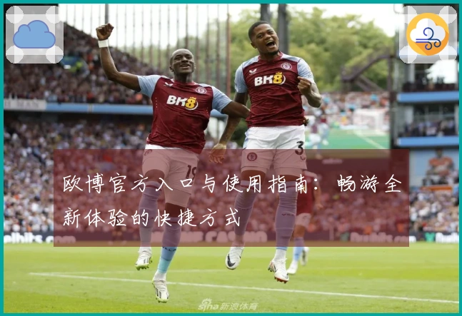 欧博官方入口与使用指南：畅游全新体验的快捷方式