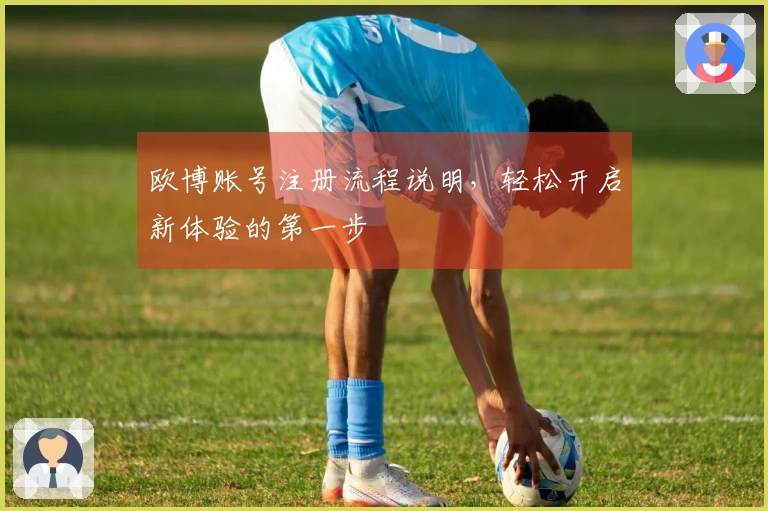 欧博账号注册流程说明，轻松开启新体验的第一步