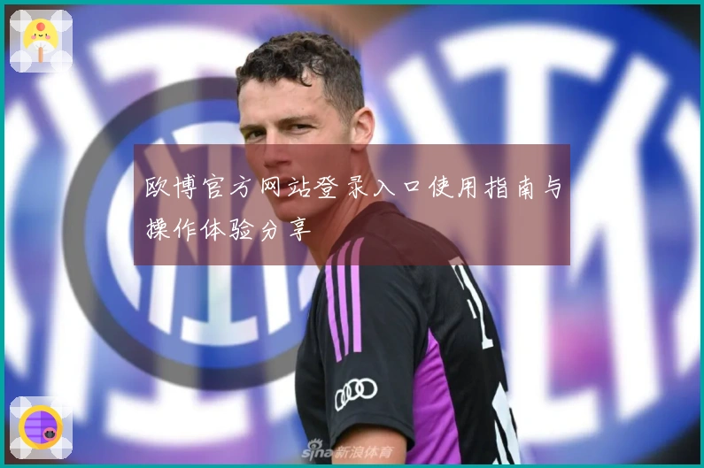 欧博官方网站登录入口使用指南与操作体验分享