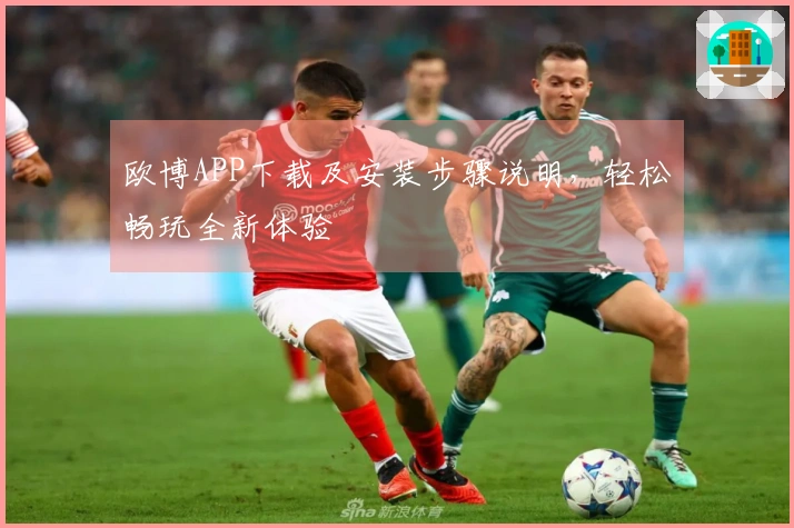 欧博APP下载及安装步骤说明，轻松畅玩全新体验