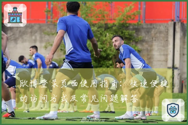 欧博登录页面使用指南：快速便捷的访问方式及常见问题解答