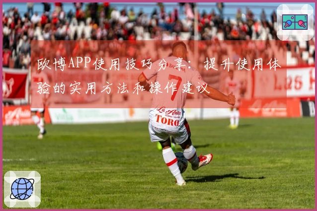 欧博APP使用技巧分享：提升使用体验的实用方法和操作建议