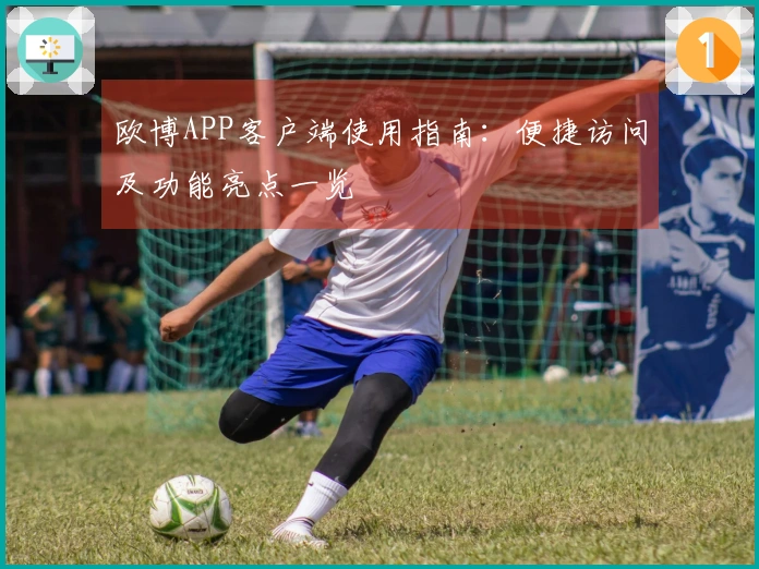 欧博APP客户端使用指南：便捷访问及功能亮点一览