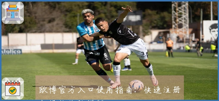 欧博官方入口使用指南:快速注册与操作体验详解