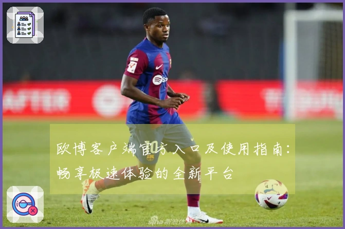 欧博客户端官方入口及使用指南：畅享极速体验的全新平台