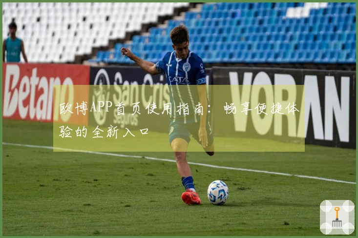 欧博APP首页使用指南：畅享便捷体验的全新入口