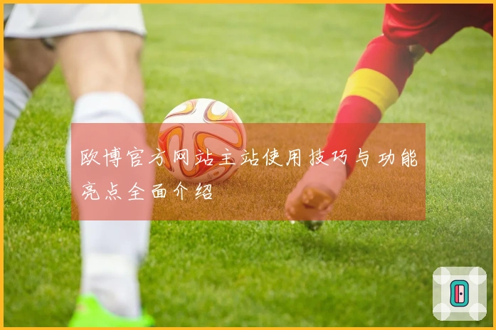 欧博官方网站主站使用技巧与功能亮点全面介绍